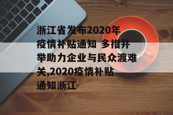 浙江省发布2020年疫情补贴通知 多措并举助力企业与民众渡难关,2020疫情补贴通知浙江